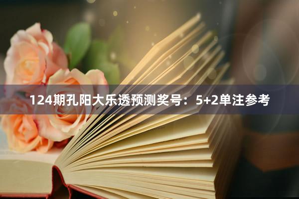 124期孔阳大乐透预测奖号：5+2单注参考