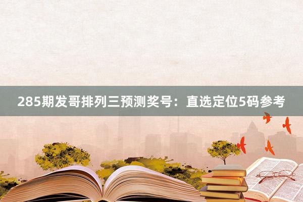 285期发哥排列三预测奖号：直选定位5码参考