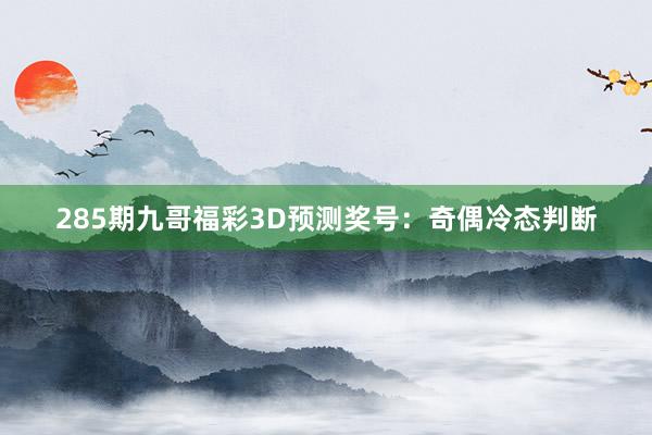 285期九哥福彩3D预测奖号：奇偶冷态判断