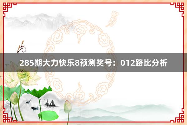 285期大力快乐8预测奖号：012路比分析