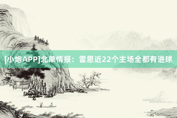 [小炮APP]北单情报：雷恩近22个主场全都有进球