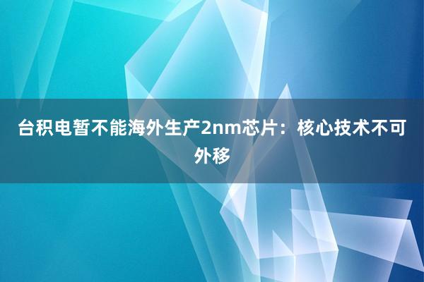 台积电暂不能海外生产2nm芯片：核心技术不可外移