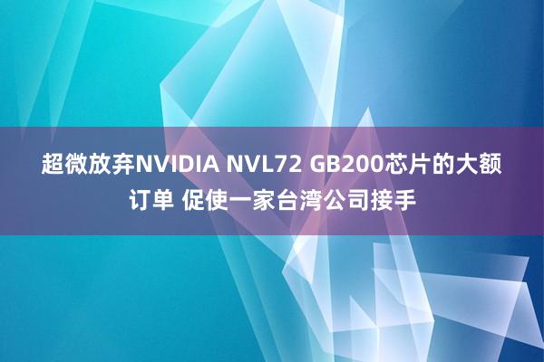 超微放弃NVIDIA NVL72 GB200芯片的大额订单 促使一家台湾公司接手