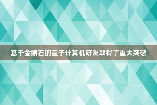 基于金刚石的量子计算机研发取得了重大突破