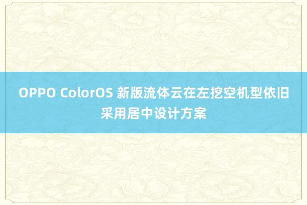 OPPO ColorOS 新版流体云在左挖空机型依旧采用居中设计方案