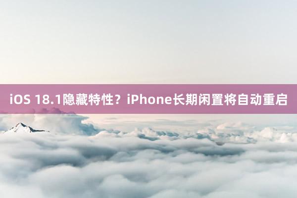 iOS 18.1隐藏特性？iPhone长期闲置将自动重启