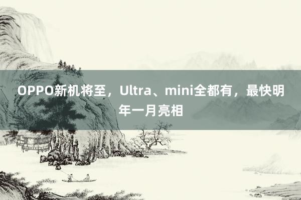 OPPO新机将至，Ultra、mini全都有，最快明年一月亮相