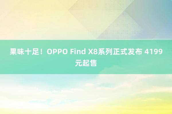 果味十足！OPPO Find X8系列正式发布 4199元起售