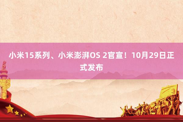 小米15系列、小米澎湃OS 2官宣！10月29日正式发布