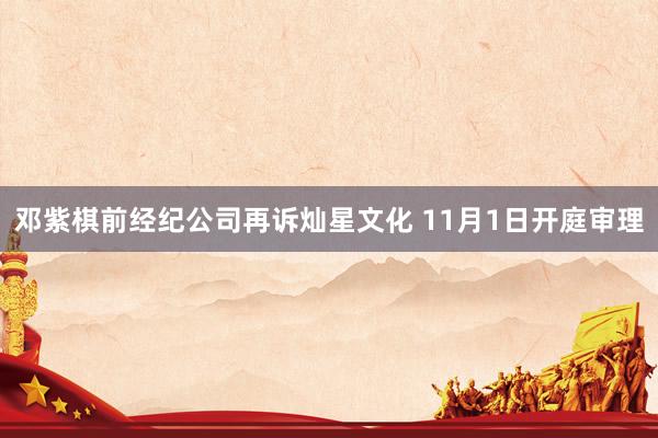 邓紫棋前经纪公司再诉灿星文化 11月1日开庭审理