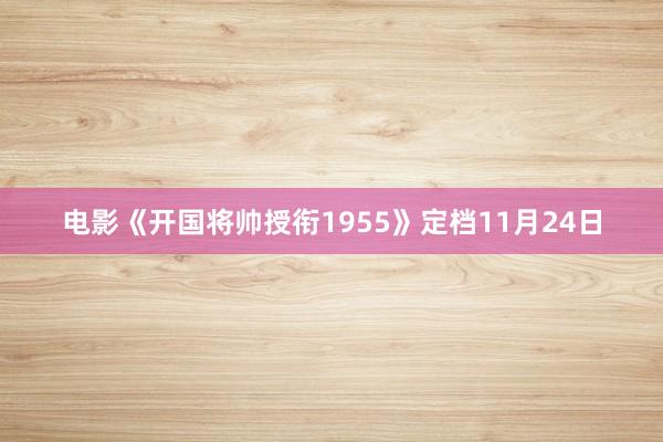 电影《开国将帅授衔1955》定档11月24日