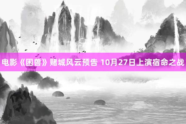 电影《困兽》赌城风云预告 10月27日上演宿命之战