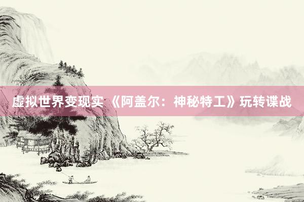 虚拟世界变现实 《阿盖尔：神秘特工》玩转谍战