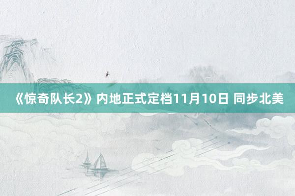 《惊奇队长2》内地正式定档11月10日 同步北美