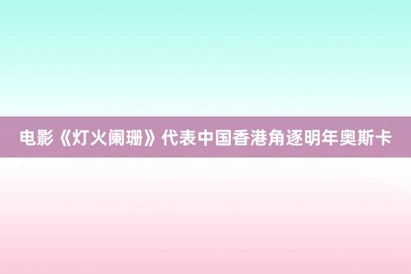 电影《灯火阑珊》代表中国香港角逐明年奥斯卡