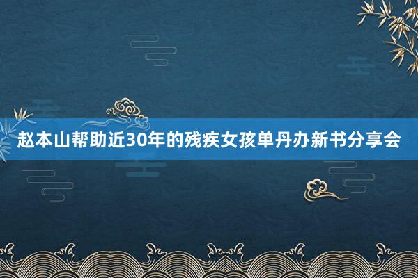 赵本山帮助近30年的残疾女孩单丹办新书分享会