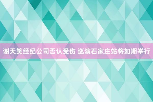 谢天笑经纪公司否认受伤 巡演石家庄站将如期举行