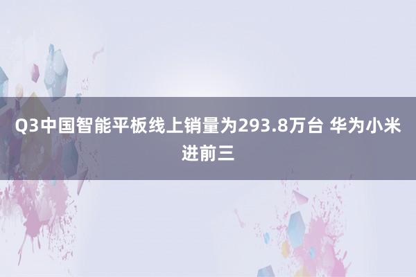 Q3中国智能平板线上销量为293.8万台 华为小米进前三