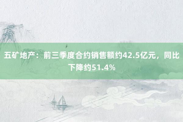 五矿地产：前三季度合约销售额约42.5亿元，同比下降约51.4%