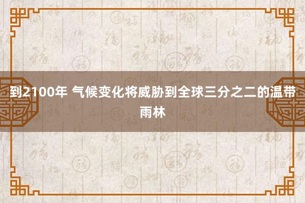 到2100年 气候变化将威胁到全球三分之二的温带雨林