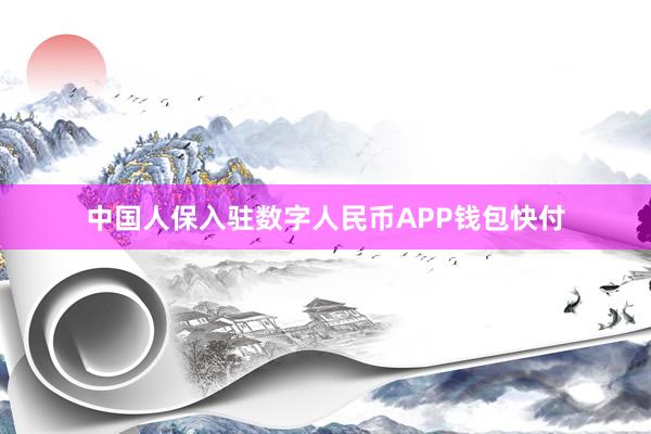 中国人保入驻数字人民币APP钱包快付