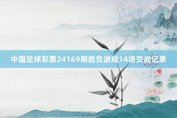 中国足球彩票24169期胜负游戏14场交战记录