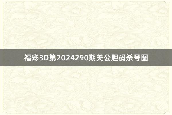 福彩3D第2024290期关公胆码杀号图