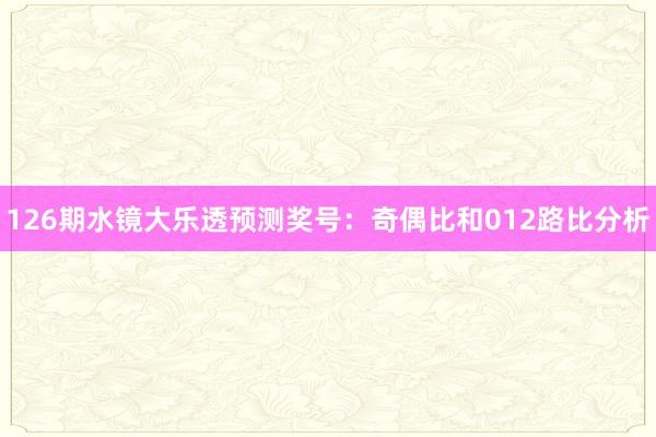 126期水镜大乐透预测奖号：奇偶比和012路比分析