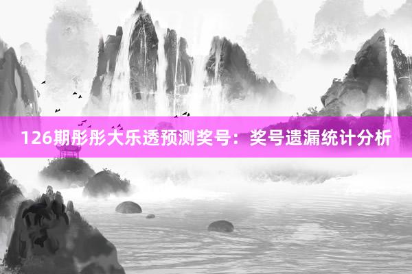 126期彤彤大乐透预测奖号：奖号遗漏统计分析