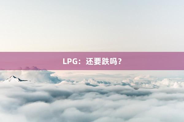 LPG：还要跌吗？