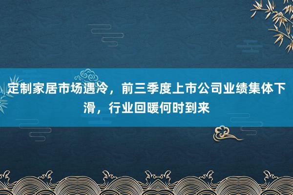 定制家居市场遇冷，前三季度上市公司业绩集体下滑，行业回暖何时到来