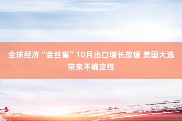 全球经济“金丝雀”10月出口增长放缓 美国大选带来不确定性