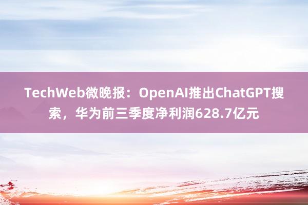 TechWeb微晚报：OpenAI推出ChatGPT搜索，华为前三季度净利润628.7亿元