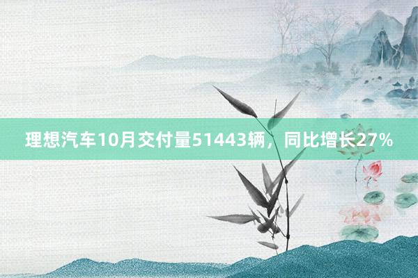 理想汽车10月交付量51443辆，同比增长27%