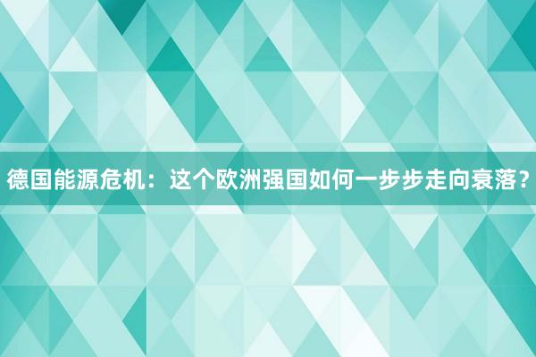 德国能源危机：这个欧洲强国如何一步步走向衰落？