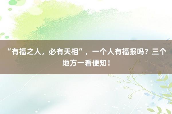 “有福之人，必有天相”，一个人有福报吗？三个地方一看便知！