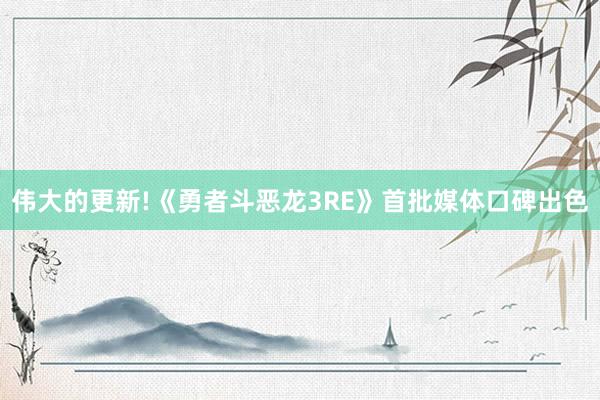 伟大的更新!《勇者斗恶龙3RE》首批媒体口碑出色