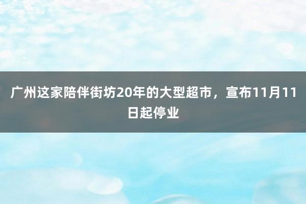 广州这家陪伴街坊20年的大型超市，宣布11月11日起停业