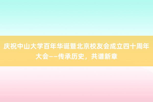 庆祝中山大学百年华诞暨北京校友会成立四十周年大会——传承历史，共谱新章