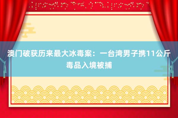 澳门破获历来最大冰毒案：一台湾男子携11公斤毒品入境被捕