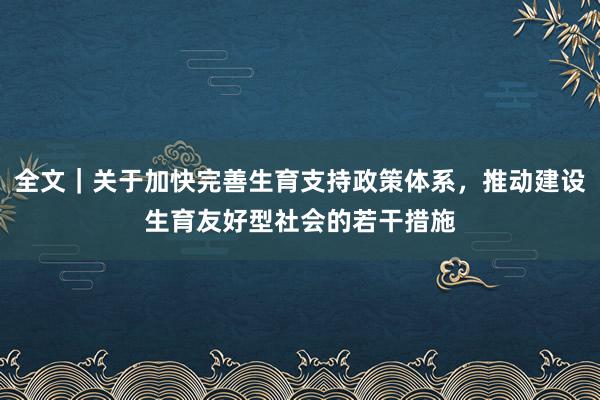 全文｜关于加快完善生育支持政策体系，推动建设生育友好型社会的若干措施