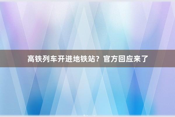 高铁列车开进地铁站？官方回应来了