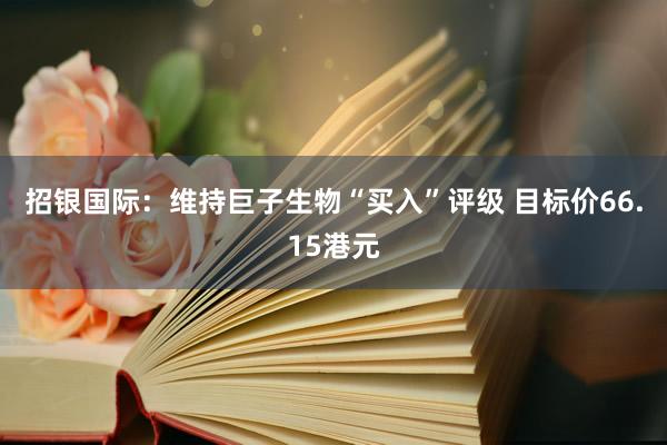 招银国际：维持巨子生物“买入”评级 目标价66.15港元