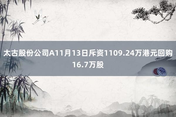 太古股份公司A11月13日斥资1109.24万港元回购16.7万股