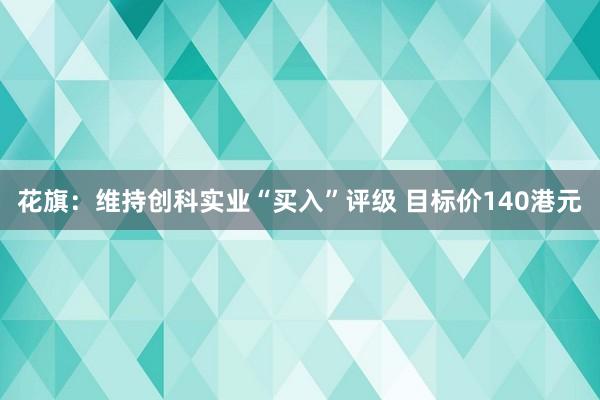 花旗：维持创科实业“买入”评级 目标价140港元