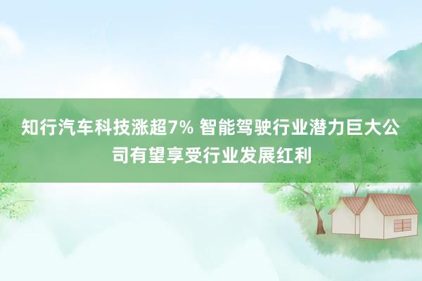 知行汽车科技涨超7% 智能驾驶行业潜力巨大公司有望享受行业发展红利