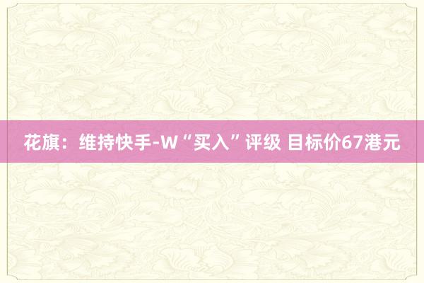 花旗：维持快手-W“买入”评级 目标价67港元