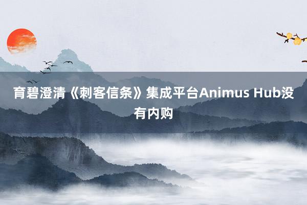 育碧澄清《刺客信条》集成平台Animus Hub没有内购