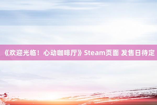 《欢迎光临！心动咖啡厅》Steam页面 发售日待定