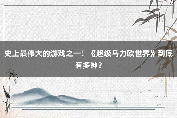 史上最伟大的游戏之一！《超级马力欧世界》到底有多神？